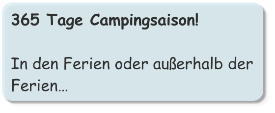 365 Tage Campingsaison!  In den Ferien oder außerhalb der Ferien…