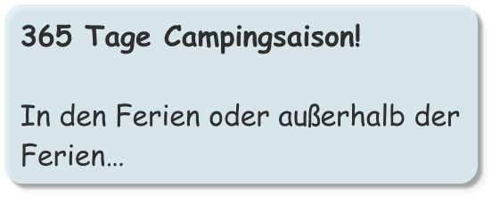 365 Tage Campingsaison!  In den Ferien oder außerhalb der Ferien…